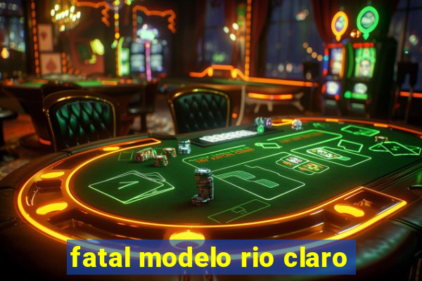 fatal modelo rio claro